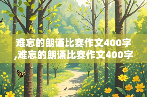 难忘的朗诵比赛作文400字,难忘的朗诵比赛作文400字怎么写