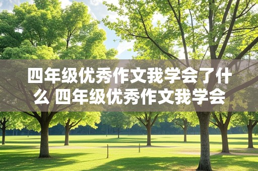 四年级优秀作文我学会了什么 四年级优秀作文我学会了什么400字