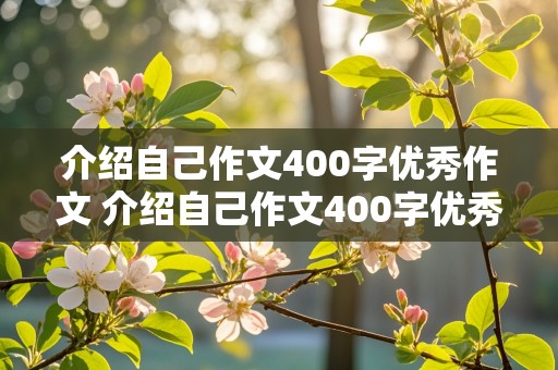 介绍自己作文400字优秀作文 介绍自己作文400字优秀作文大全