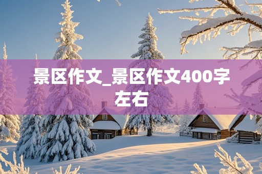 景区作文_景区作文400字左右