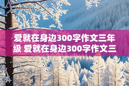 爱就在身边300字作文三年级 爱就在身边300字作文三年级下册