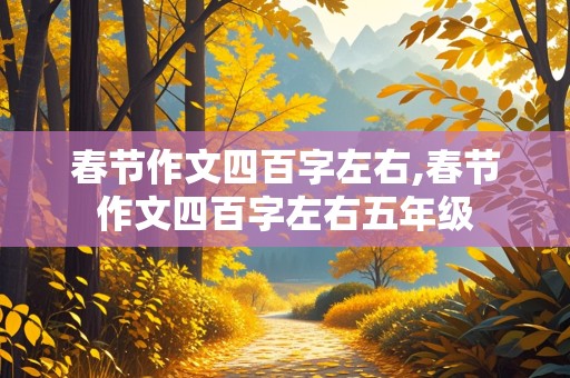 春节作文四百字左右,春节作文四百字左右五年级