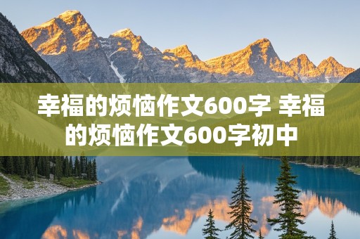 幸福的烦恼作文600字 幸福的烦恼作文600字初中