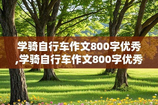 学骑自行车作文800字优秀,学骑自行车作文800字优秀初中