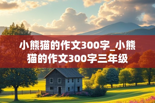 小熊猫的作文300字_小熊猫的作文300字三年级