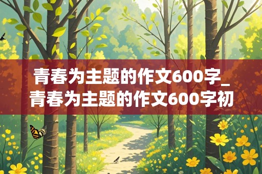 青春为主题的作文600字_青春为主题的作文600字初中