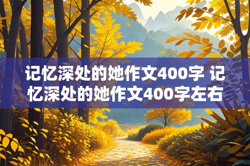 记忆深处的她作文400字 记忆深处的她作文400字左右