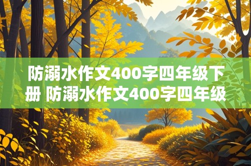 防溺水作文400字四年级下册 防溺水作文400字四年级下册语文