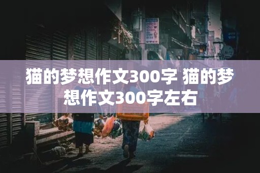 猫的梦想作文300字 猫的梦想作文300字左右