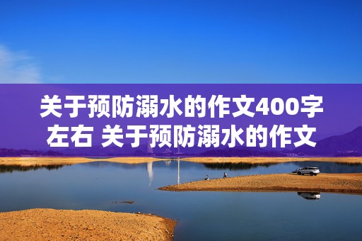 关于预防溺水的作文400字左右 关于预防溺水的作文400字左右怎么写