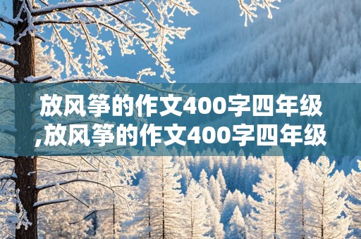 放风筝的作文400字四年级,放风筝的作文400字四年级上册