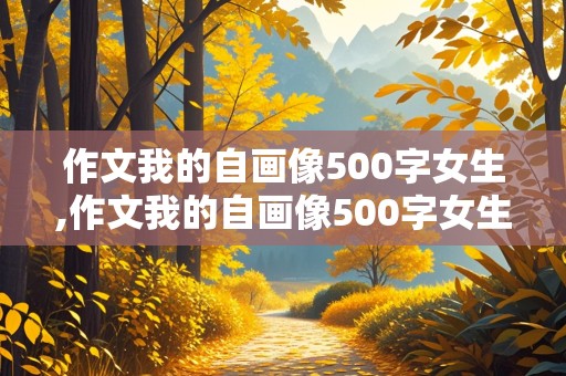 作文我的自画像500字女生,作文我的自画像500字女生怎么写