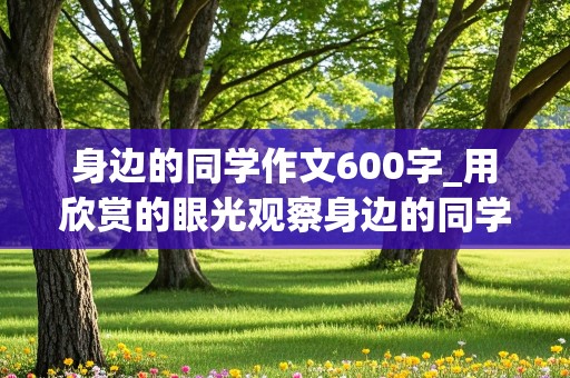 身边的同学作文600字_用欣赏的眼光观察身边的同学作文600字