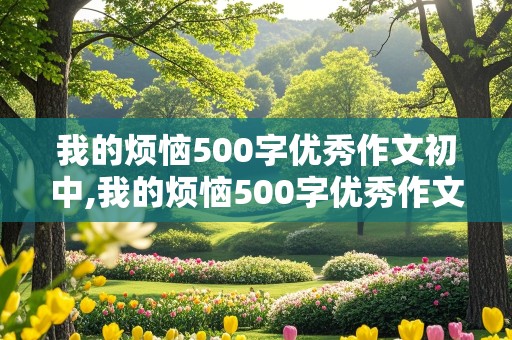 我的烦恼500字优秀作文初中,我的烦恼500字优秀作文初中生