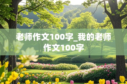 老师作文100字_我的老师作文100字