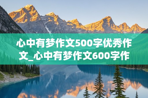 心中有梦作文500字优秀作文_心中有梦作文600字作文