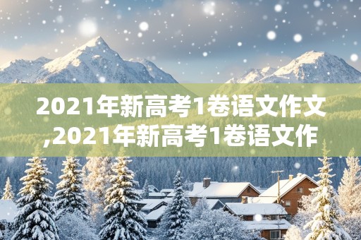 2021年新高考1卷语文作文,2021年新高考1卷语文作文题目