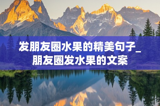 发朋友圈水果的精美句子_朋友圈发水果的文案