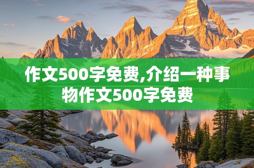 作文500字免费,介绍一种事物作文500字免费