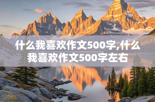 什么我喜欢作文500字,什么我喜欢作文500字左右