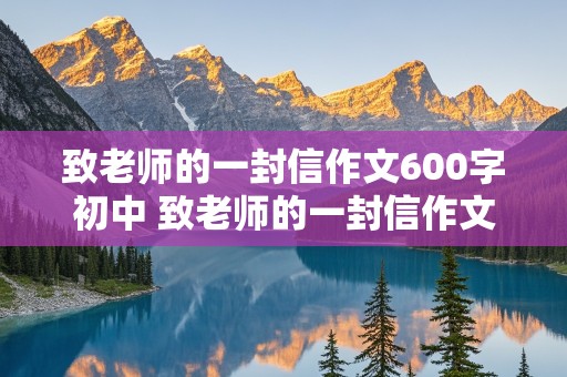 致老师的一封信作文600字初中 致老师的一封信作文600字初中开学怎么写