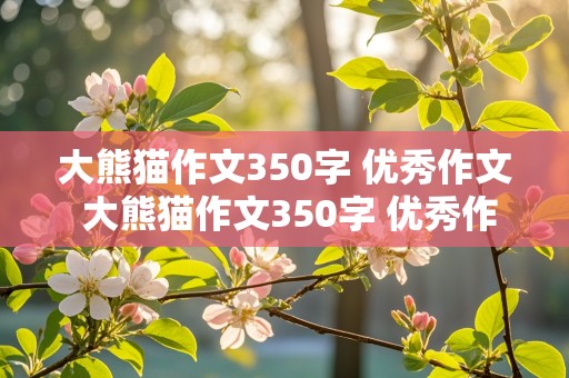 大熊猫作文350字 优秀作文 大熊猫作文350字 优秀作文有自然段