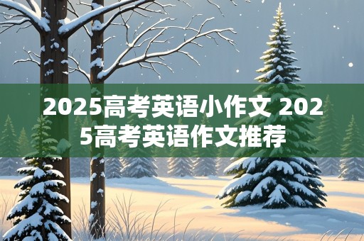 2025高考英语小作文 2025高考英语作文推荐