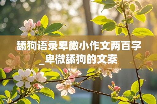 舔狗语录卑微小作文两百字_卑微舔狗的文案