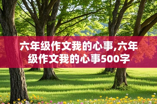 六年级作文我的心事,六年级作文我的心事500字