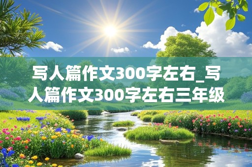 写人篇作文300字左右_写人篇作文300字左右三年级