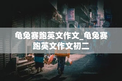 龟兔赛跑英文作文_龟兔赛跑英文作文初二