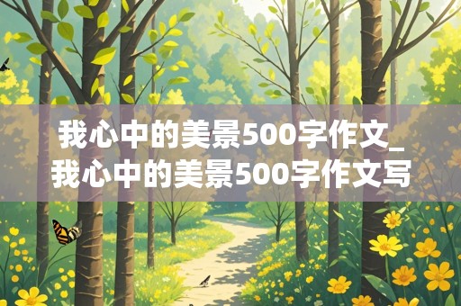 我心中的美景500字作文_我心中的美景500字作文写景