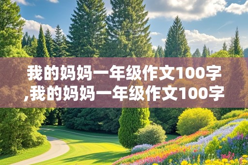 我的妈妈一年级作文100字,我的妈妈一年级作文100字左右