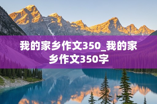 我的家乡作文350_我的家乡作文350字