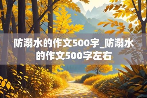 防溺水的作文500字_防溺水的作文500字左右