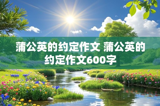 蒲公英的约定作文 蒲公英的约定作文600字