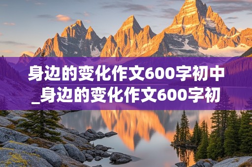 身边的变化作文600字初中_身边的变化作文600字初中优秀作文