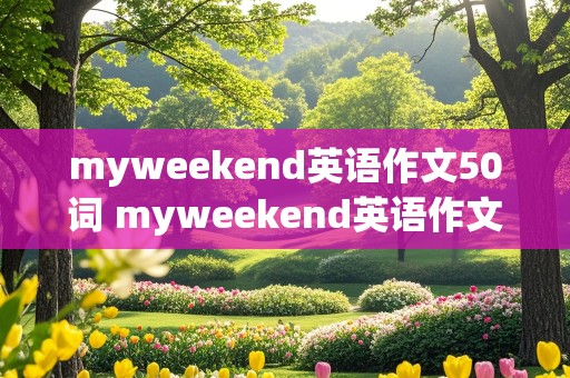 myweekend英语作文50词 myweekend英语作文50词加翻译