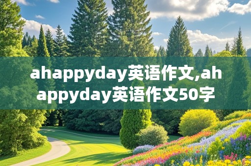 ahappyday英语作文,ahappyday英语作文50字