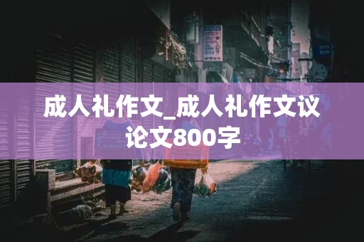 成人礼作文_成人礼作文议论文800字