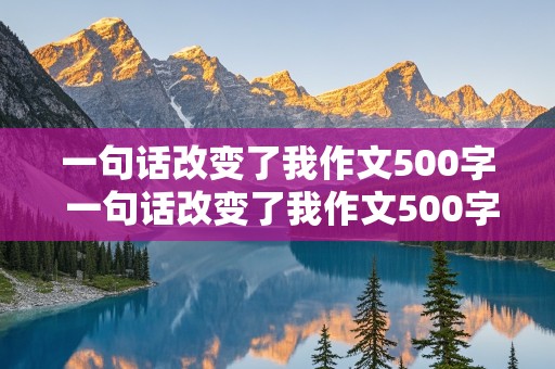 一句话改变了我作文500字 一句话改变了我作文500字作文