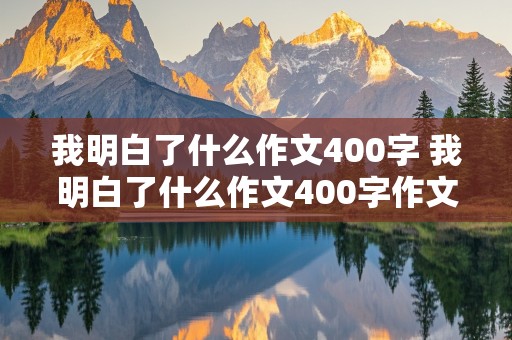 我明白了什么作文400字 我明白了什么作文400字作文怎么写