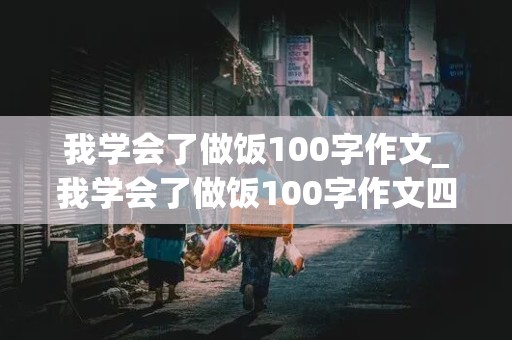 我学会了做饭100字作文_我学会了做饭100字作文四年级