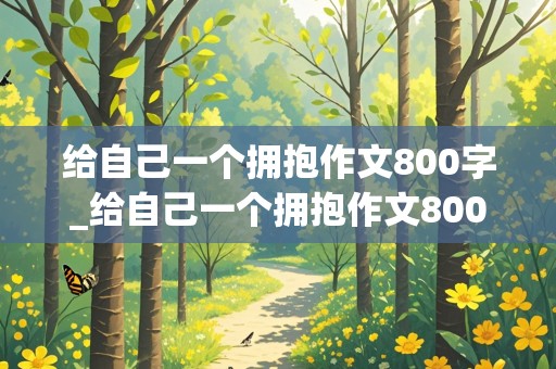 给自己一个拥抱作文800字_给自己一个拥抱作文800字记叙文