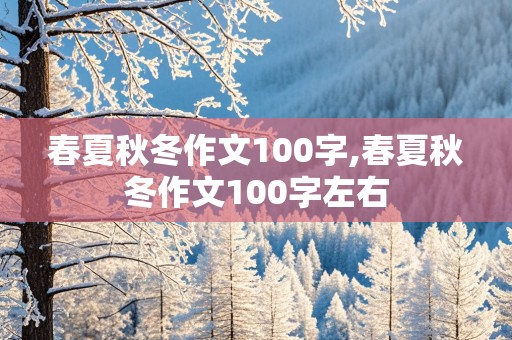 春夏秋冬作文100字,春夏秋冬作文100字左右