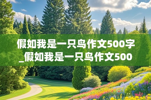 假如我是一只鸟作文500字_假如我是一只鸟作文500字六年级