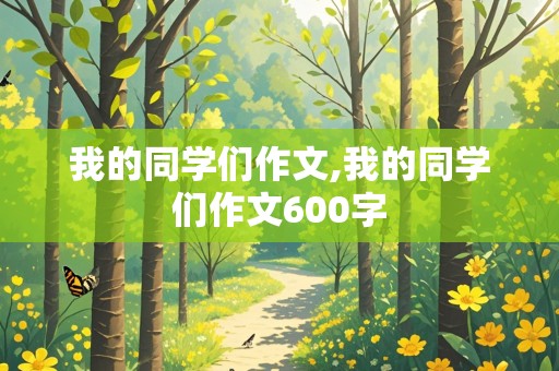 我的同学们作文,我的同学们作文600字