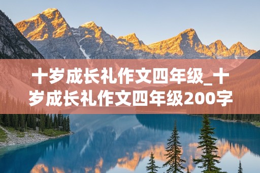 十岁成长礼作文四年级_十岁成长礼作文四年级200字