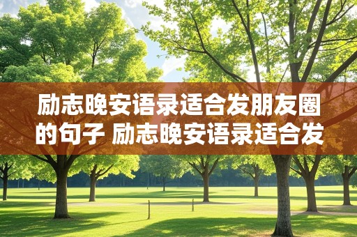 励志晚安语录适合发朋友圈的句子 励志晚安语录适合发朋友圈的句子图片