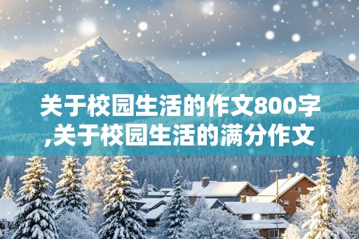 关于校园生活的作文800字,关于校园生活的满分作文600